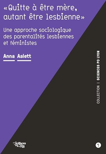 Quitte à être mère, autant être lesbienne: Une approche sociologique des parentalités lesbiennes et féministes