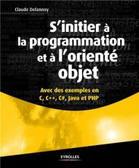 S'initier à la programmation et à l'orienté objet : Avec des exemples en C, C++, C#, Java et PHP
