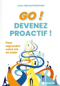 GO ! Devenez proactif !: Pour reprendre votre vie en main