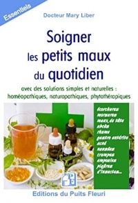 Soigner naturellement les petits maux du quotidien: Homéopathie, naturopathie, phytothérapie. Ecorchures, morsures, maux de tête, abcès, rhume, ... nausées, crampes, acné, piqûres d'insectes...