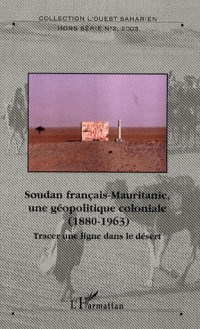 Soudan français-Mauritanie, une géopolitique coloniale, 1880-1963 : Tracer une ligne dans le sable