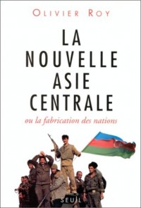 La Nouvelle Asie centrale ou la Fabrication des nations