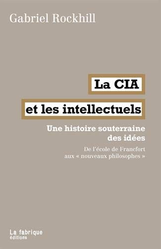 La CIA et les intellectuels: Une histoire souterraine des idées. De l'école de Francfort aux nouveaux philosophes