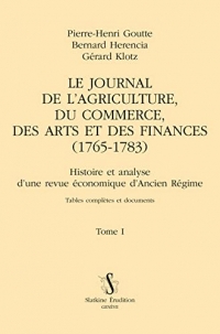 Le Journal de l’agriculture, du commerce, des arts et des finances (1765-1783) T1: Histoire et analyse d’une revue économique d’Ancien Régime Tables complètes et documents