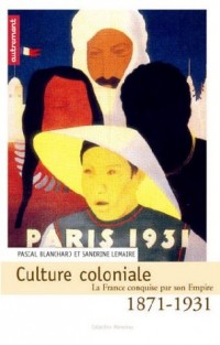 Culture coloniale. La France conquise par son Empire, 1871-1931