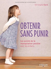 Obtenir sans punir: Les secrets de la manipulation positive avec les enfants.