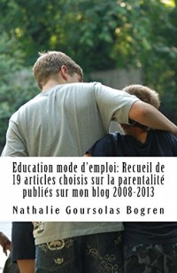 Education mode d'emploi: Recueil de 19 articles choisis sur la parentalité publiés sur mon blog 2008-2013