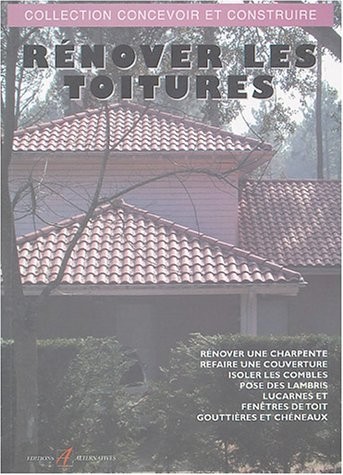 Rénover les toitures: Charpente, couverture, isolation des combles, lambris, lucarnes et fenêtres, gouttières, chéneaux