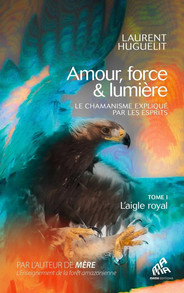 Amour, force & lumière, Le chamanisme expliqué par les esprits: Tome 1 : L'aigle royal