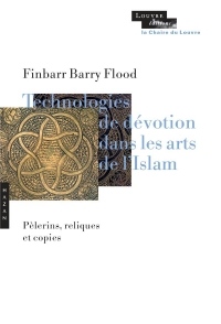 Technologies de dévotion dans les arts de l'Islam: Pèlerins, reliques, copies