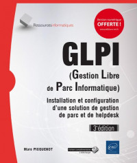 GLPI (Gestion Libre de Parc Informatique) - Installation et configuration d'une solution de gestion de parc et de helpdesk (3e édition)