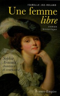 Une femme libre : Sophie Arnould, chanteuse et courtisane