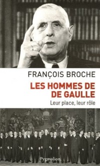 Les hommes de De Gaulle : Leur place, leur rôle
