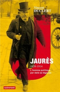 Jaurès 1859-1914 : La politique et la légende