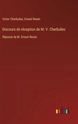 Discours de réception de M. V. Cherbuliez: Réponse de M. Ernest Renan