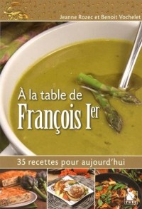 A la table de François 1er: 35 recettes pour aujourd'hui.