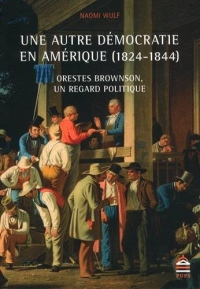 Une autre démocratie en Amérique (1824-1844) : Orestes Brownson, un regard politique