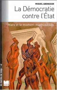 La Démocratie conte l'Etat : Marx et le moment machiavélien, suivi de 