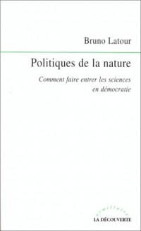 Politiques de la nature. Comment faire entrer les sciences en démocratie