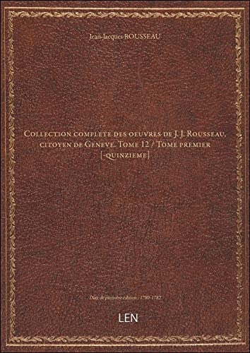 Collection complete des oeuvres de J. J. Rousseau, citoyen de Geneve. Tome 12 / Tome premier [-quinzieme] [édition 1780-1782] [9782405584507]