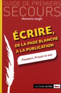 Ecrire - De la page blanche à la publication - Flaubert, Proust et moi