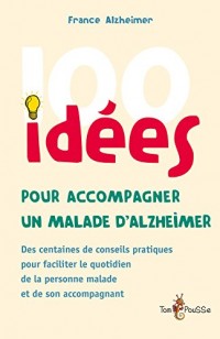 100 idées pour accompagner un malade d'Alzheimer : Des centaines de conseils pratiques pour faciliter le quotidien de la personne malade et de son accompagnant