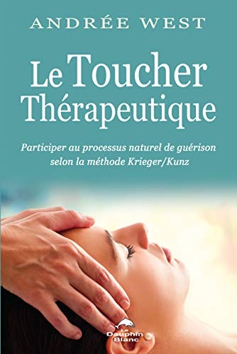Le Toucher thérapeutique - Participer au processus naturel de guérison selon la méthode Krieger/Kunz