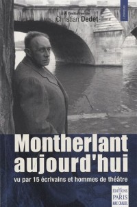 Montherlant aujourd'hui, vu par 15 écrivains et hommes de théâtre
