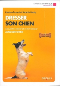Dresser son chien : Accueillir, soigner et communiquer avec son chien