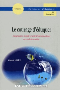 Le Courage d'Eduquer. Imagination Morale et Activité des Educateurs E N Contexte Scolaire