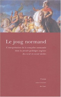 Le joug normand : La conquête normande et son interprétation dans l'historiographie et la pensée politique anglaise (XVIIe - XVIIIe siècles), Actes du de Caen Basse-Normandie les 12 et 13 mai 2000