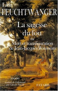 La sagesse du fou ou Mort et transfiguration de Jean-Jacques Rousseau