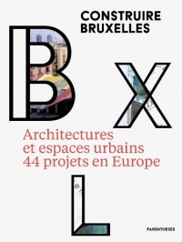 Construire Bruxelles : Architectures et espaces urbains, 44 projets en Europe