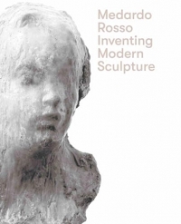 Medardo Rosso Inventing Modern Sculpture /anglais