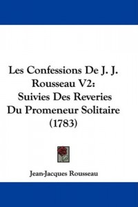 Les Confessions De J. J. Rousseau: Suivies Des Reveries Du Promeneur Solitaire