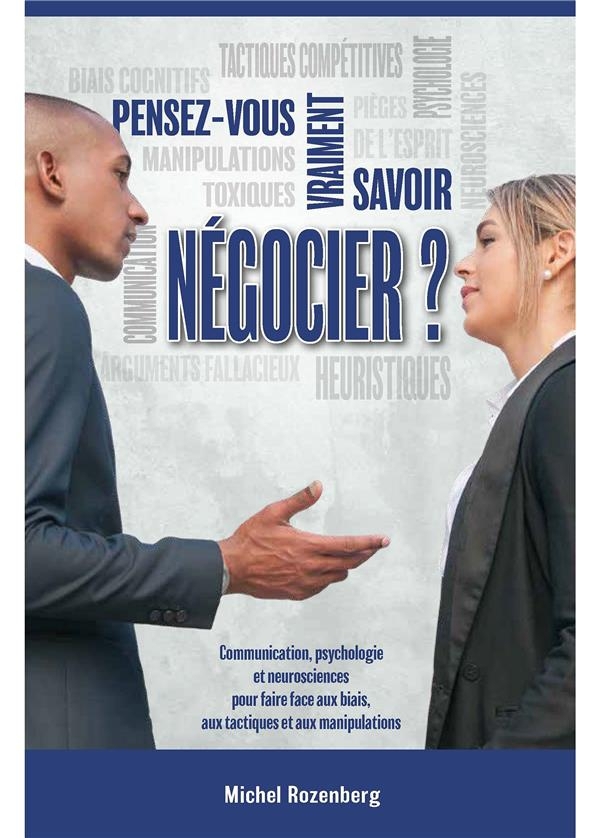 Pensez-vous vraiment savoir négocier ?: Communication, psychologie et neurosciences pour faire face aux biais, aux tactiques et aux négociationss