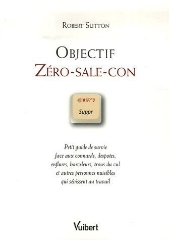 Objectif Zéro-sale-con : Petit guide de survie face aux connards, despotes, enflures, harceleurs, trous du cul et autres personnes nuisibles qui sévissent au travail