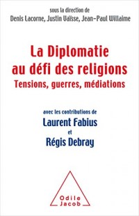 La Diplomatie face au défi des religions: Tensions, guerres,médiations