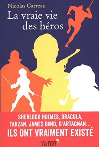 La vraie vie des héros : Sherlock Holmes, Dracula, Tarzan, James Bond, D'Artagnan... Ils ont vraiment existé