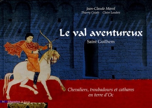 Le val aventureux : Saint Guilhem. Chevaliers, troubadours et cathares en terre d'Oc