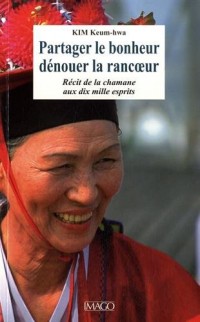 Partager le bonheur, dénouer la rancoeur - Récit de la chamane aux dix mille esprits