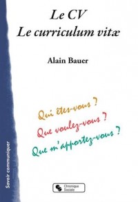 Le CV, Le curriculum vitae : Qui êtes-vous ? Que voulez-vous ? Que m'apportez-vous ?