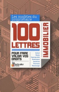 Propriétaires immobilier: 100 lettres pour faire valoir vos droits. Achat, vente, copropriété, assurance, location, travaux, voisinage.