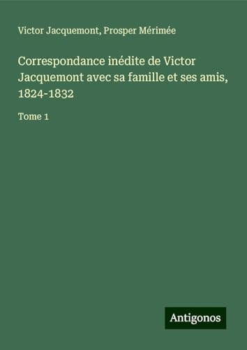 Correspondance inédite de Victor Jacquemont avec sa famille et ses amis, 1824-1832: Tome 1 [9783388771908]