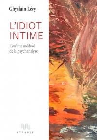 L'idiot intime: L’enfant médusé de la psychanalyse
