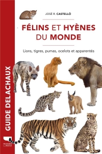 Félins et hyènes du monde. Lions, tigres, pumas, caracals et apparentés: Lions, tigres, pumas, caracals et apparentés