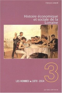 Histoire économique et sociale de la Lorraine. : Tome 3, Les hommes 1870-1914