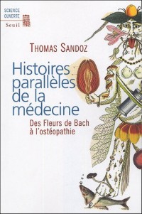 Histoires parallèles de la médecine. Des Fleurs de Bach à l'ostéopathie