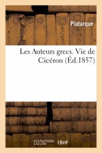 Les Auteurs grecs expliqués d'après une méthode nouvelle par deux traductions françaises: Vie de Cicéron