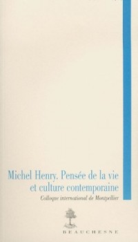 Michel Henry : Pensée de la vie et culture contemporaine - Actes du colloque international de Montpellier, 3-5 décembre 2003